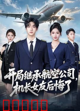 开局继承航空公司，机长女友后悔了：逆袭之路